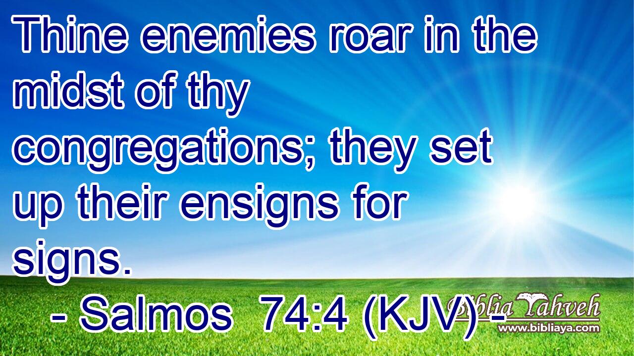 Thine enemies roar in the midst of thy congregations; they set up their ensigns for signs.