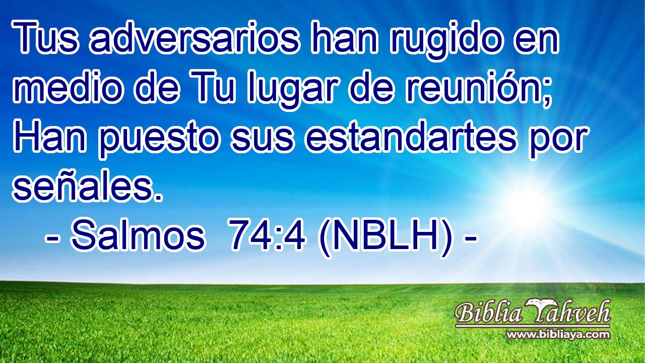  Tus adversarios han rugido en medio de Tu lugar de reunión; Han puesto sus estandartes por señales. 