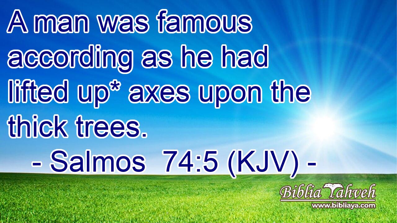 A man was famous according as he had lifted up* axes upon the thick trees.