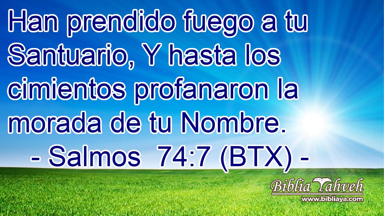 Han prendido fuego a tu Santuario, Y hasta los cimientos profanaron la morada de tu Nombre.