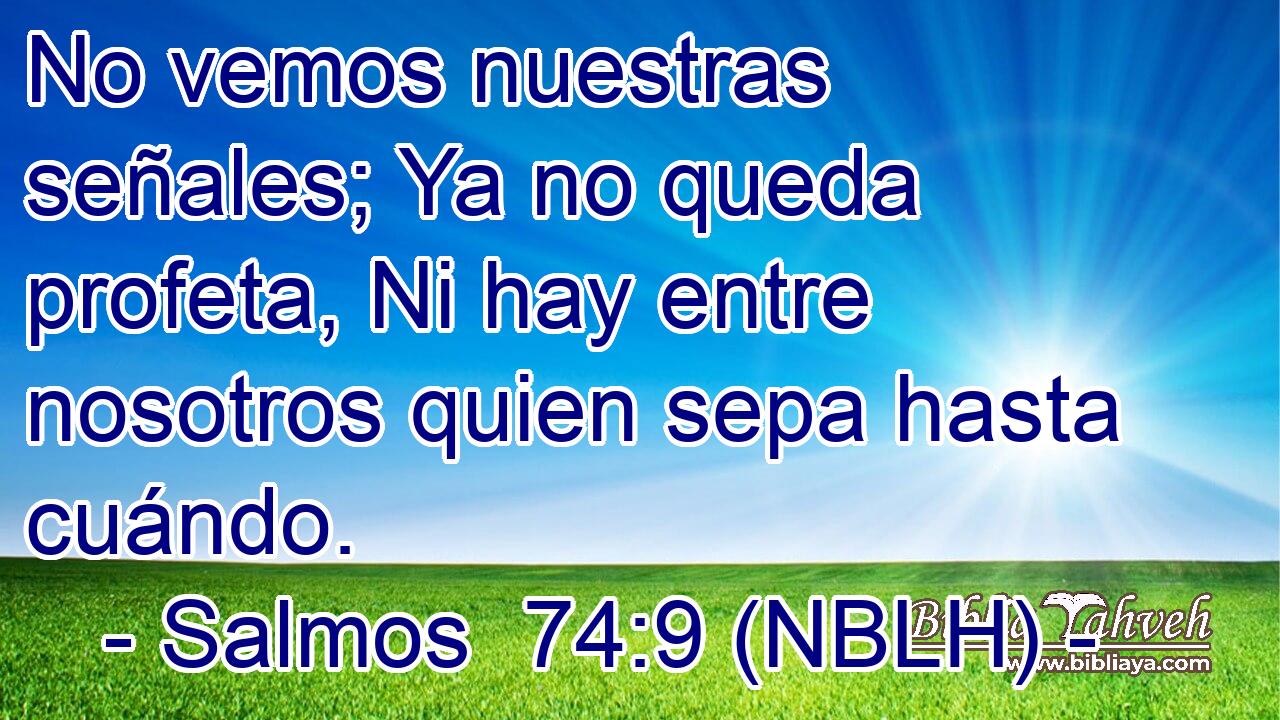 No vemos nuestras señales; Ya no queda profeta, Ni hay entre nosotros quien sepa hasta cuándo. 