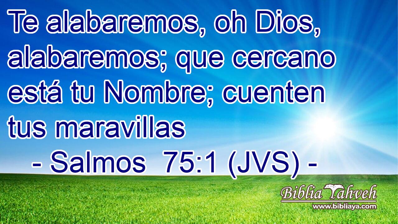 Te alabaremos, oh Dios, alabaremos; que cercano está tu Nombre; cuenten tus maravillas
