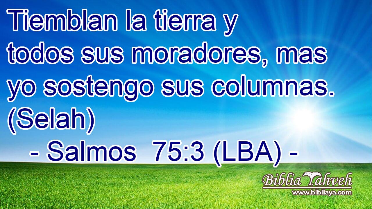 Tiemblan la tierra y todos sus moradores, mas yo sostengo sus columnas. (Selah)