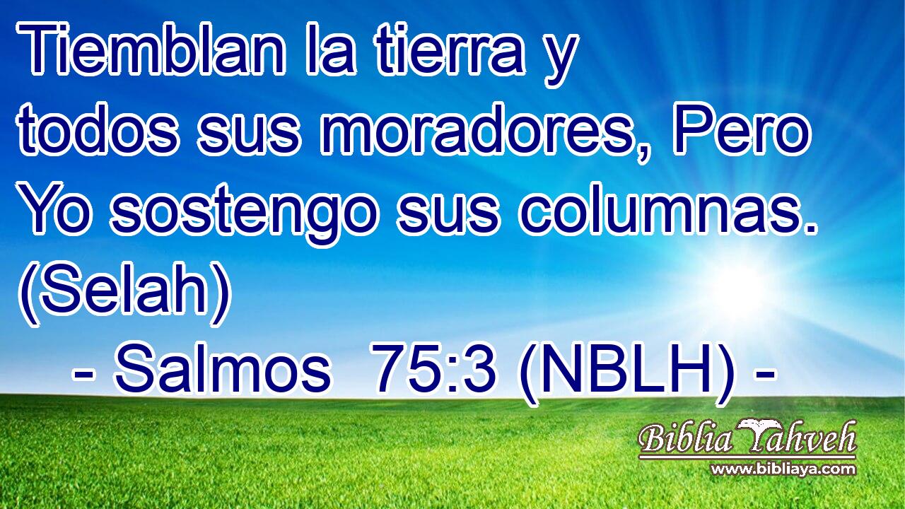  Tiemblan la tierra y todos sus moradores, Pero Yo sostengo sus columnas. (Selah) 