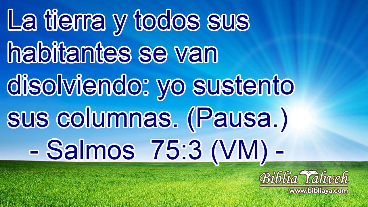  La tierra y todos sus habitantes se van disolviendo: yo sustento sus columnas. (Pausa.) 