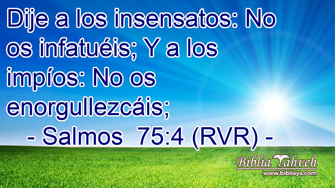 Dije a los insensatos: No os infatuéis; Y a los impíos: No os enorgullezcáis;