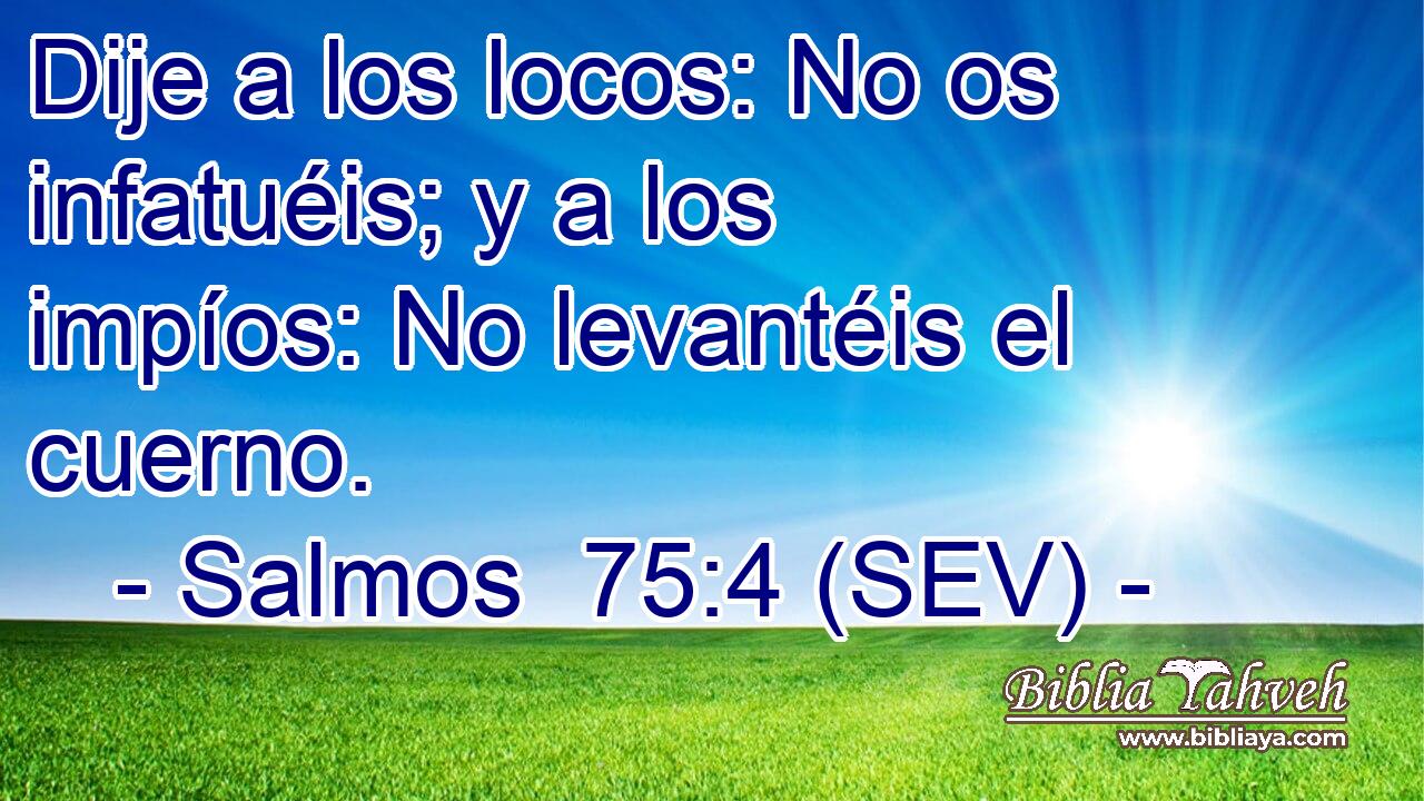Dije a los locos: No os infatuéis; y a los impíos: No levantéis el cuerno.