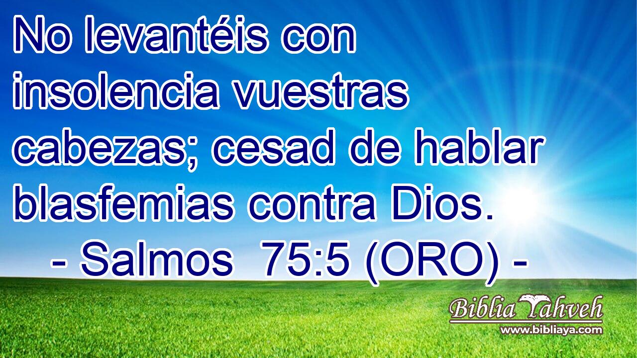  No levantéis con insolencia vuestras cabezas; cesad de hablar blasfemias contra Dios. 