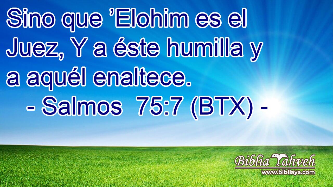 Sino que ’Elohim es el Juez, Y a éste humilla y a aquél enaltece.