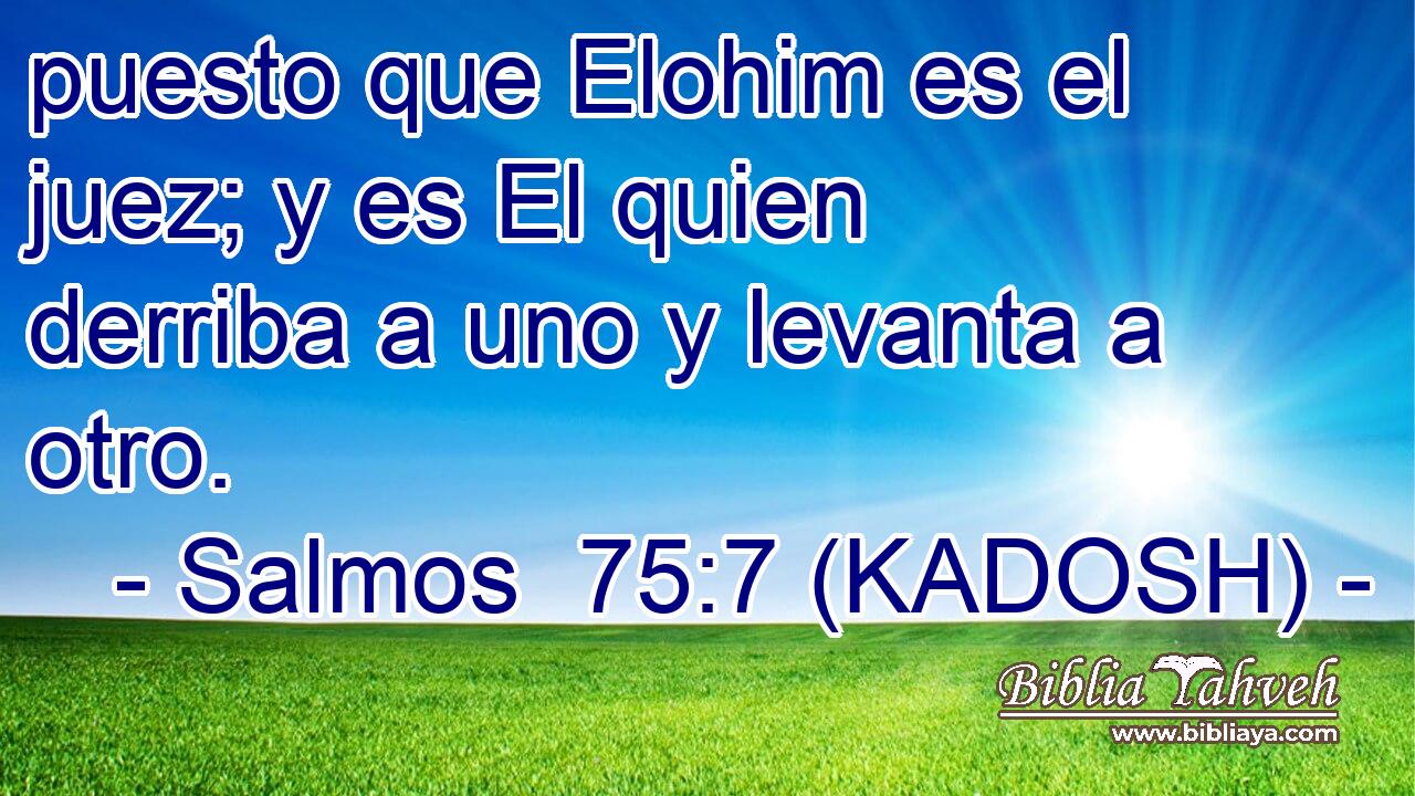  puesto que Elohim es el juez; y es El quien derriba a uno y levanta a otro. 