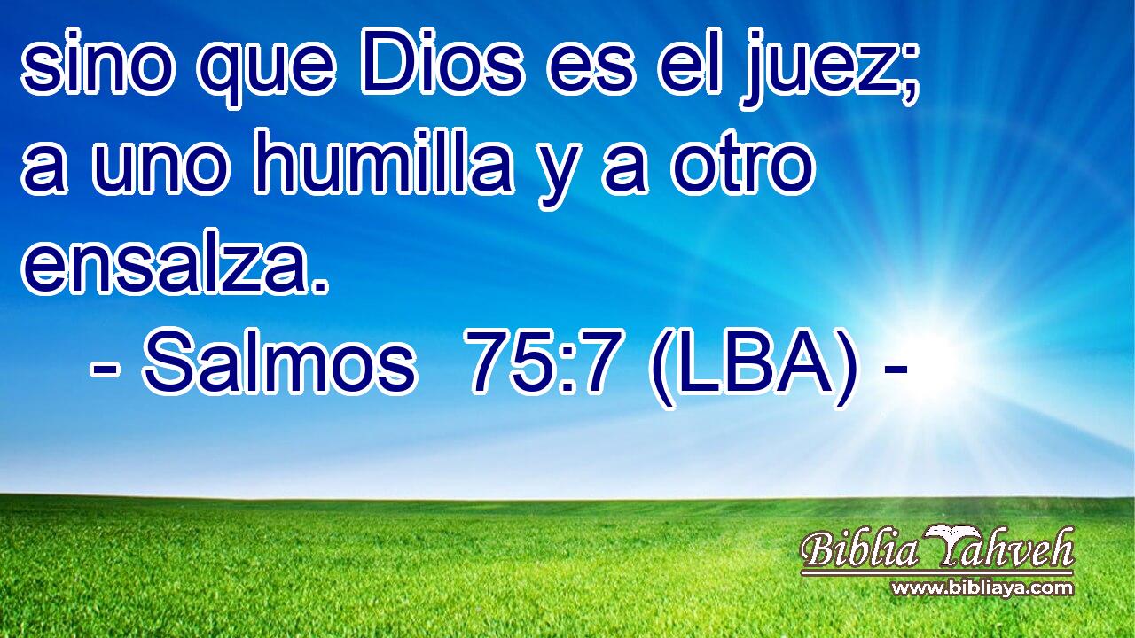 sino que Dios es el juez; a uno humilla y a otro ensalza.