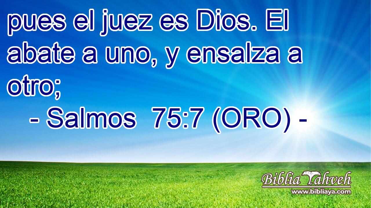  pues el juez es Dios. El abate a uno, y ensalza a otro; 
