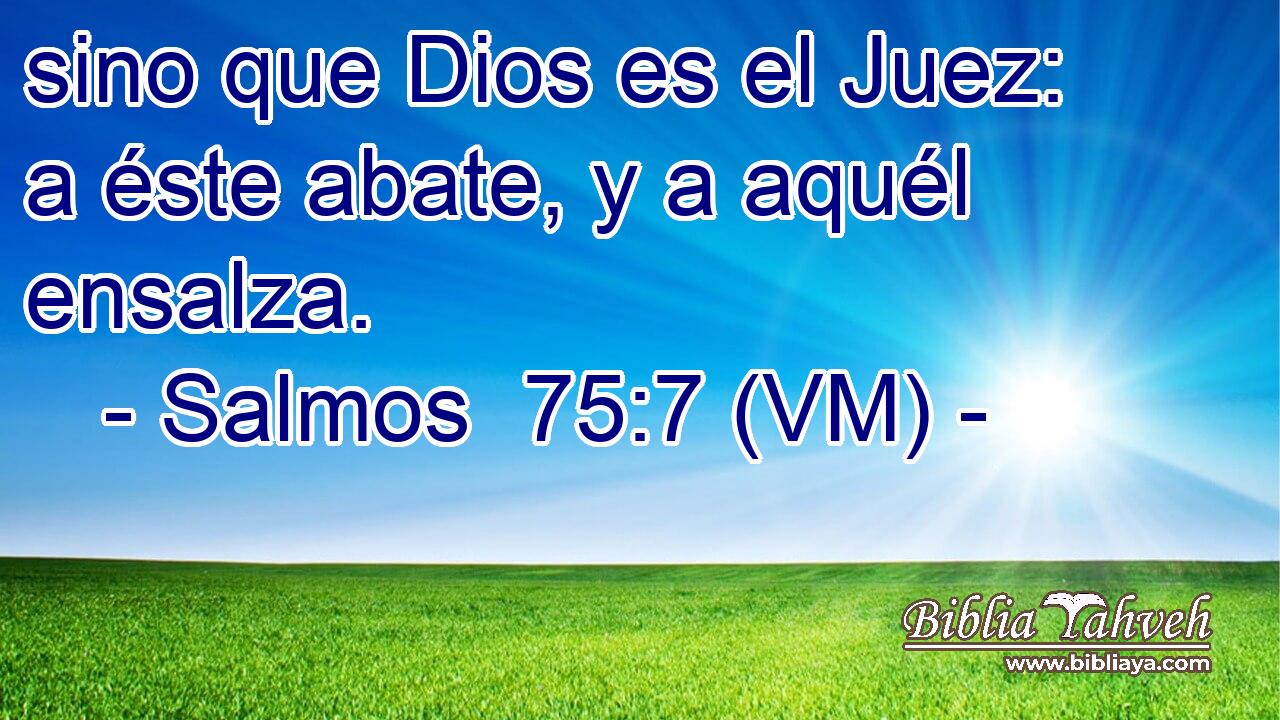 sino que Dios es el Juez: a éste abate, y a aquél ensalza. 