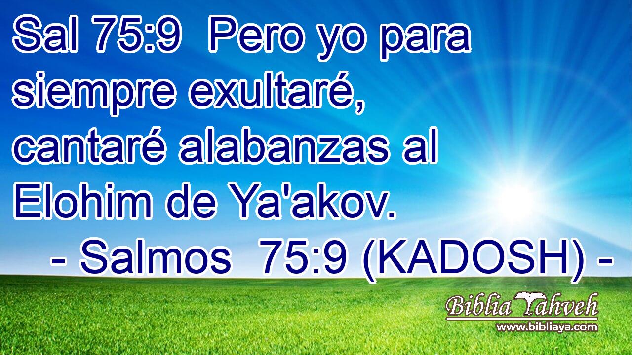  Pero yo para siempre exultaré, cantaré alabanzas al Elohim de Ya'akov. 