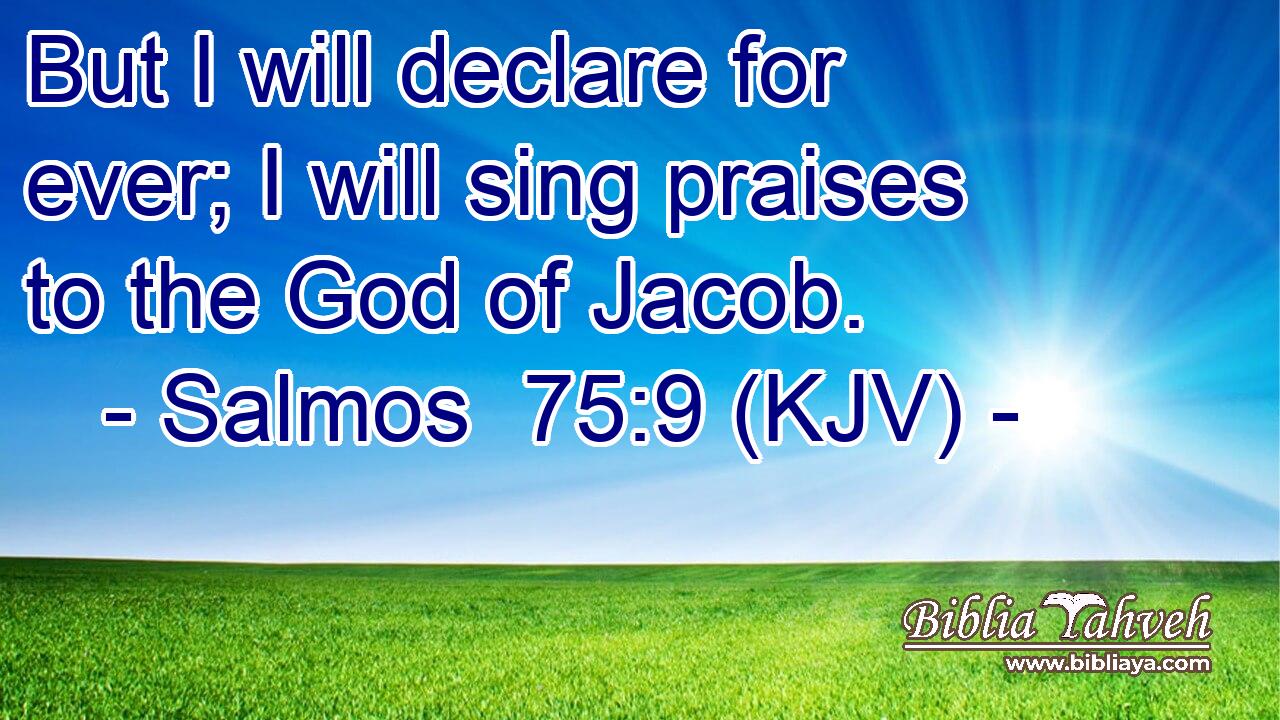 But I will declare for ever; I will sing praises to the God of Jacob.