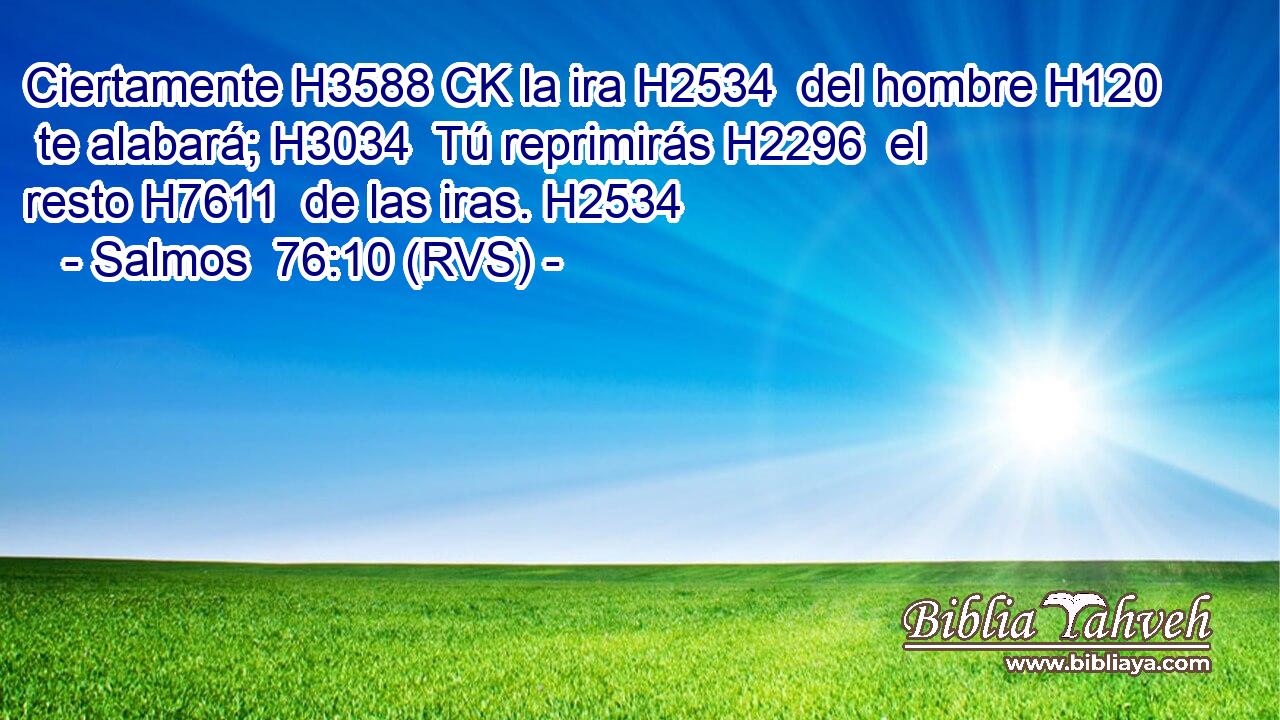 Ciertamente H3588 CK la ira H2534  del hombre H120  te alabará; H3034  Tú reprimirás H2296  el resto H7611  de las iras. H2534  