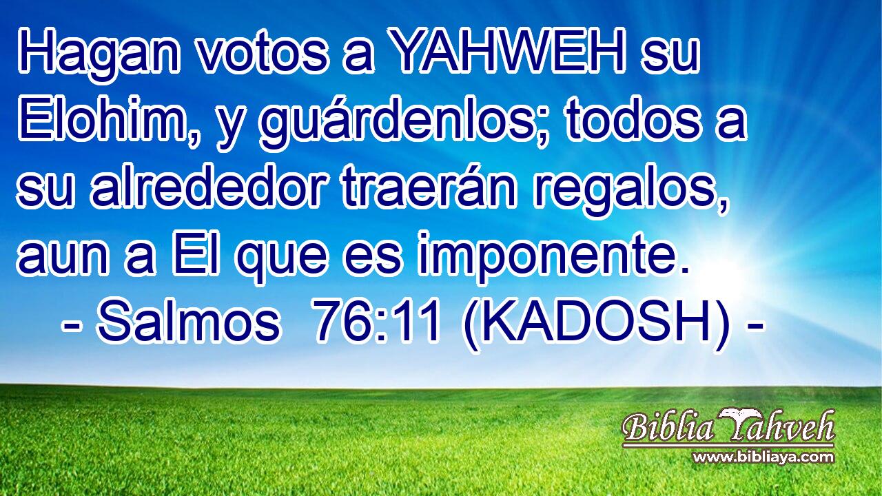  Hagan votos a YAHWEH su Elohim, y guárdenlos; todos a su alrededor traerán regalos, aun a El que es imponente. 
