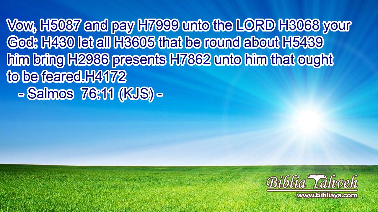 Vow, H5087 and pay H7999 unto the LORD H3068 your God: H430 let all H3605 that be round about H5439 him bring H2986 presents H7862 unto him that ought to be feared.H4172