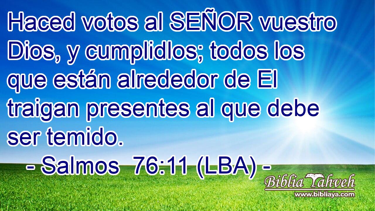 Haced votos al SEÑOR vuestro Dios, y cumplidlos; todos los que están alrededor de El traigan presentes al que debe ser temido.