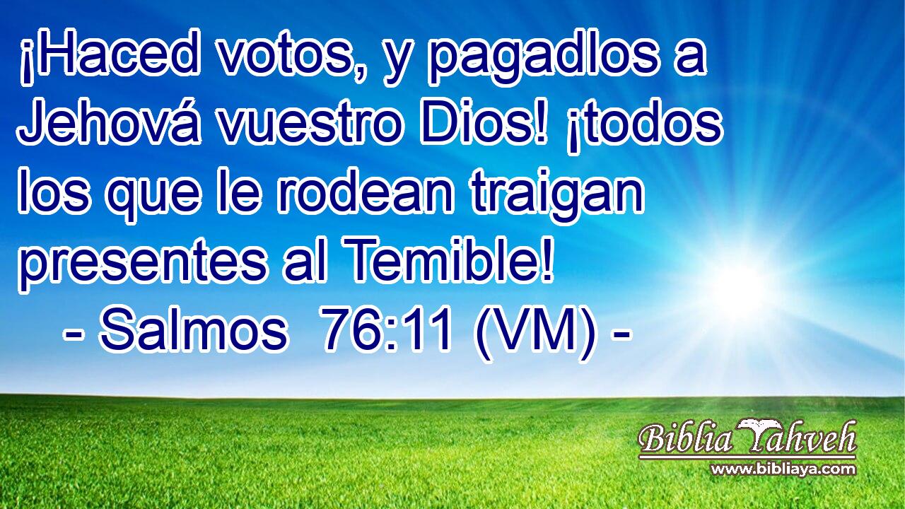  ¡Haced votos, y pagadlos a Jehová vuestro Dios! ¡todos los que le rodean traigan presentes al Temible! 