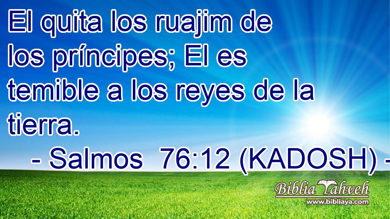  El quita los ruajim de los príncipes; El es temible a los reyes de la tierra. 