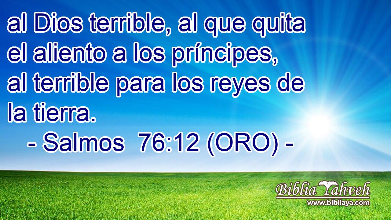  al Dios terrible, al que quita el aliento a los príncipes, al terrible para los reyes de la tierra. 