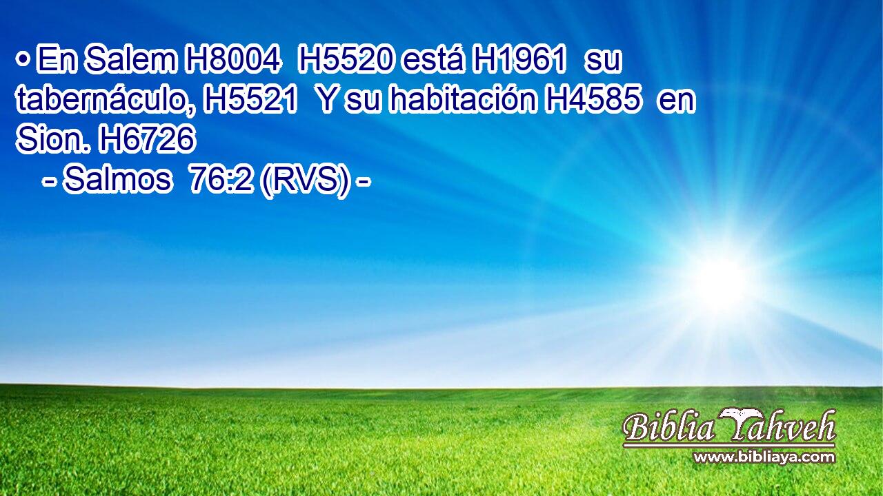 • En Salem H8004  H5520 está H1961  su tabernáculo, H5521  Y su habitación H4585  en Sion. H6726  