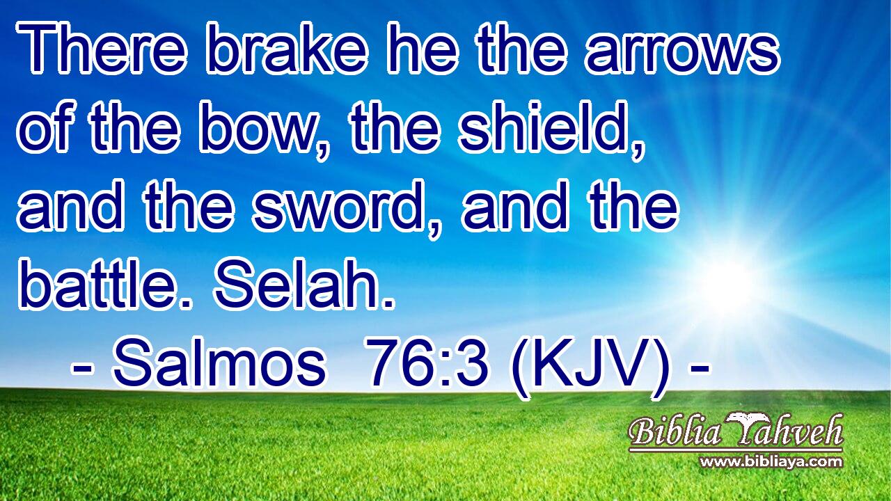 There brake he the arrows of the bow, the shield, and the sword, and the battle. Selah.