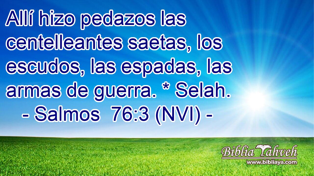 Allí hizo pedazos las centelleantes saetas, los escudos, las espadas, las armas de guerra. * Selah. 