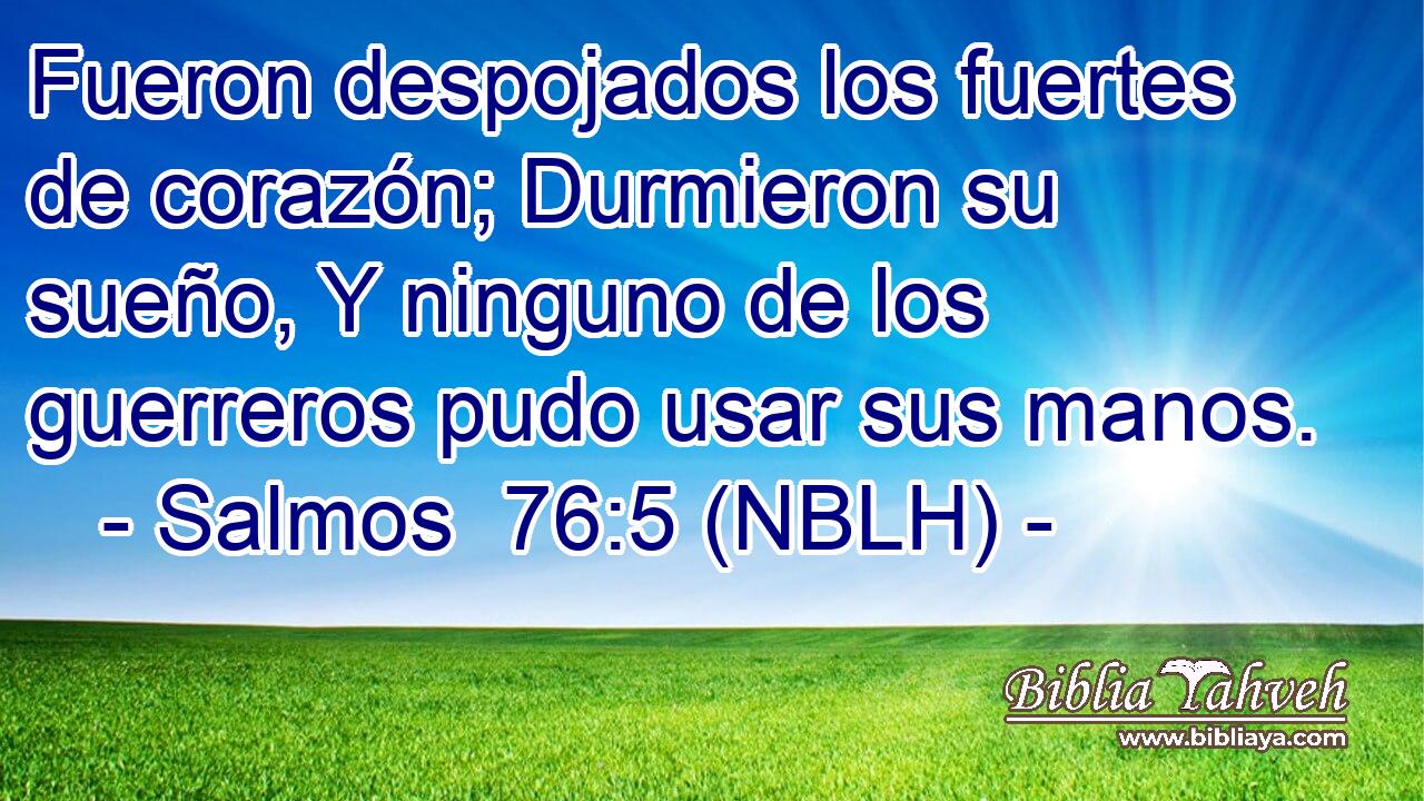  Fueron despojados los fuertes de corazón; Durmieron su sueño, Y ninguno de los guerreros pudo usar sus manos. 