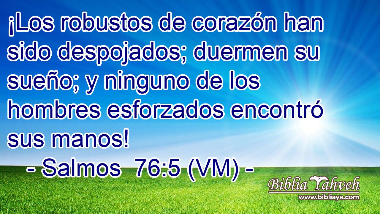  ¡Los robustos de corazón han sido despojados; duermen su sueño; y ninguno de los hombres esforzados encontró sus manos! 