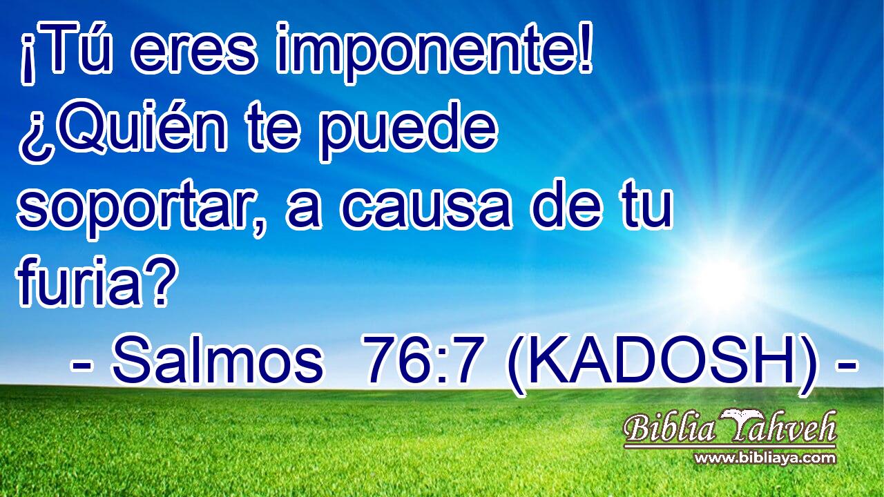  ¡Tú eres imponente! ¿Quién te puede soportar, a causa de tu furia? 