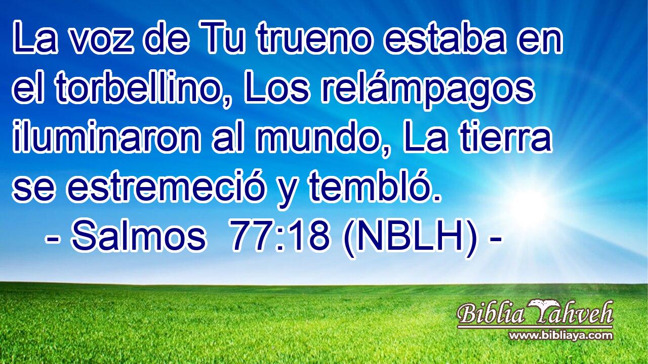  La voz de Tu trueno estaba en el torbellino, Los relámpagos iluminaron al mundo, La tierra se estremeció y tembló. 