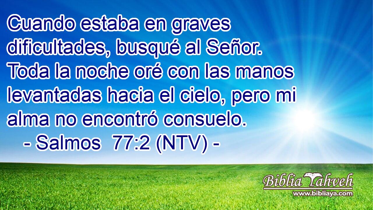 Cuando estaba en graves dificultades, busqué al Señor. Toda la noche oré con las manos levantadas hacia el cielo, pero mi alma no encontró consuelo.
