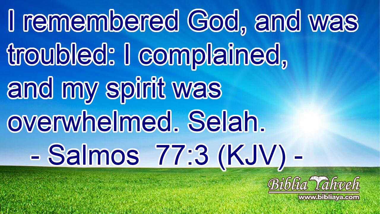 I remembered God, and was troubled: I complained, and my spirit was overwhelmed. Selah.