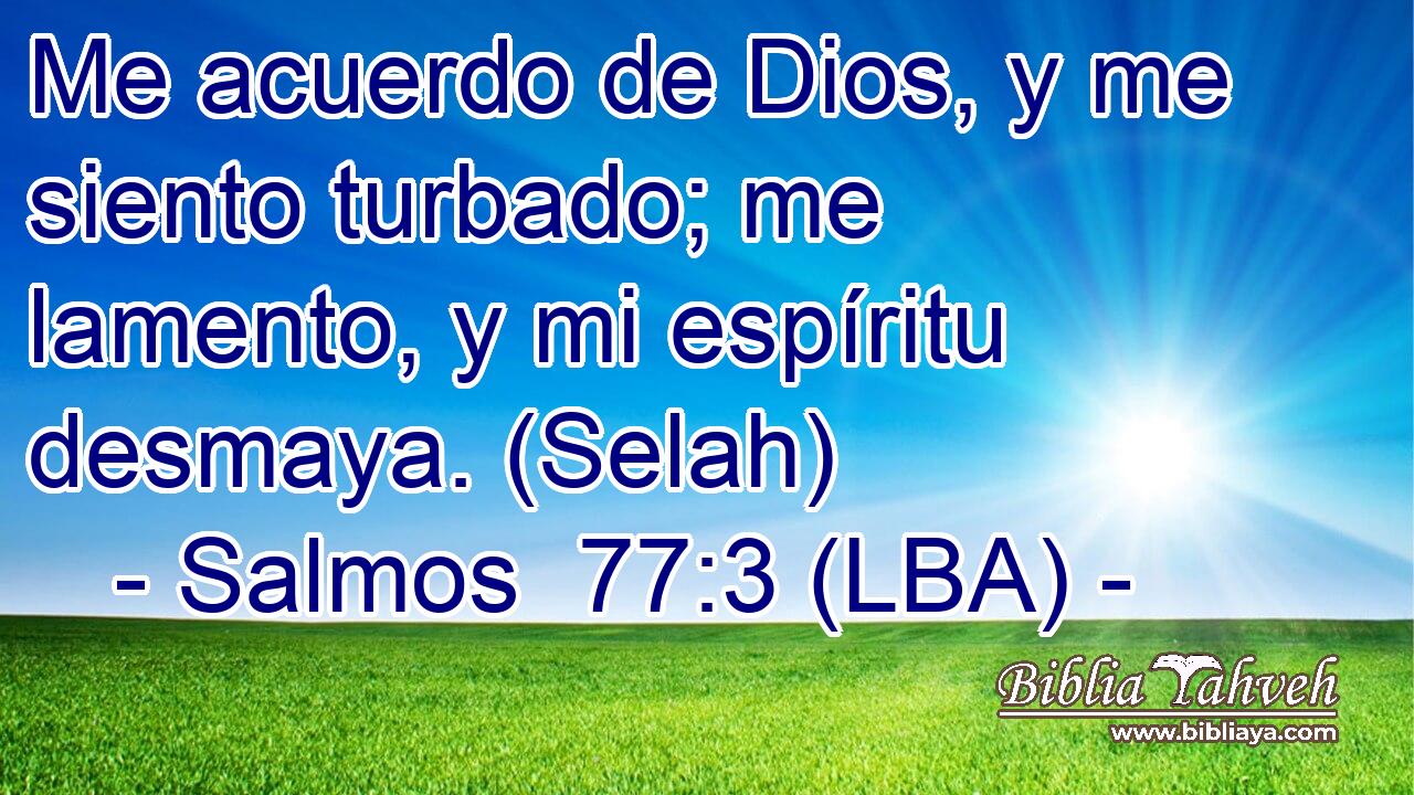 Me acuerdo de Dios, y me siento turbado; me lamento, y mi espíritu desmaya. (Selah)