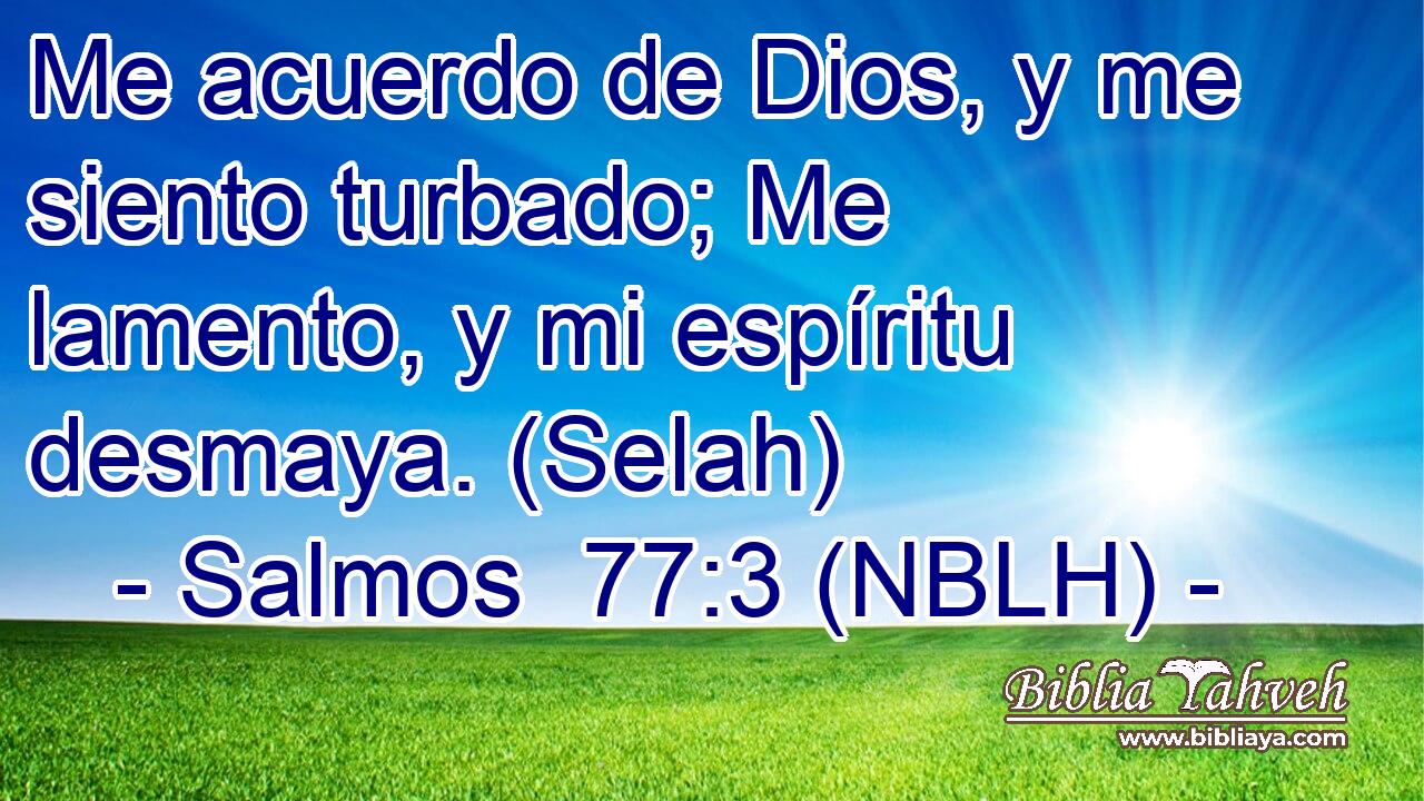  Me acuerdo de Dios, y me siento turbado; Me lamento, y mi espíritu desmaya. (Selah) 