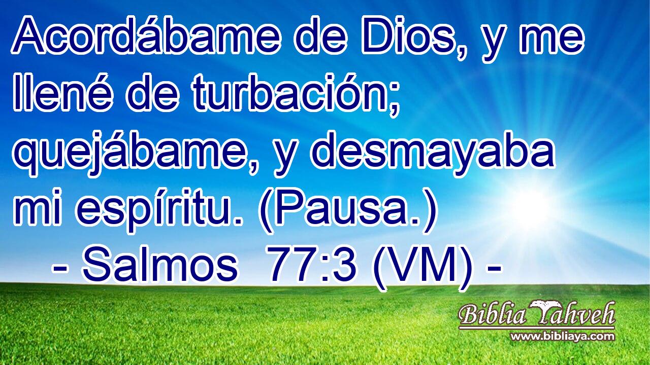  Acordábame de Dios, y me llené de turbación; quejábame, y desmayaba mi espíritu. (Pausa.) 