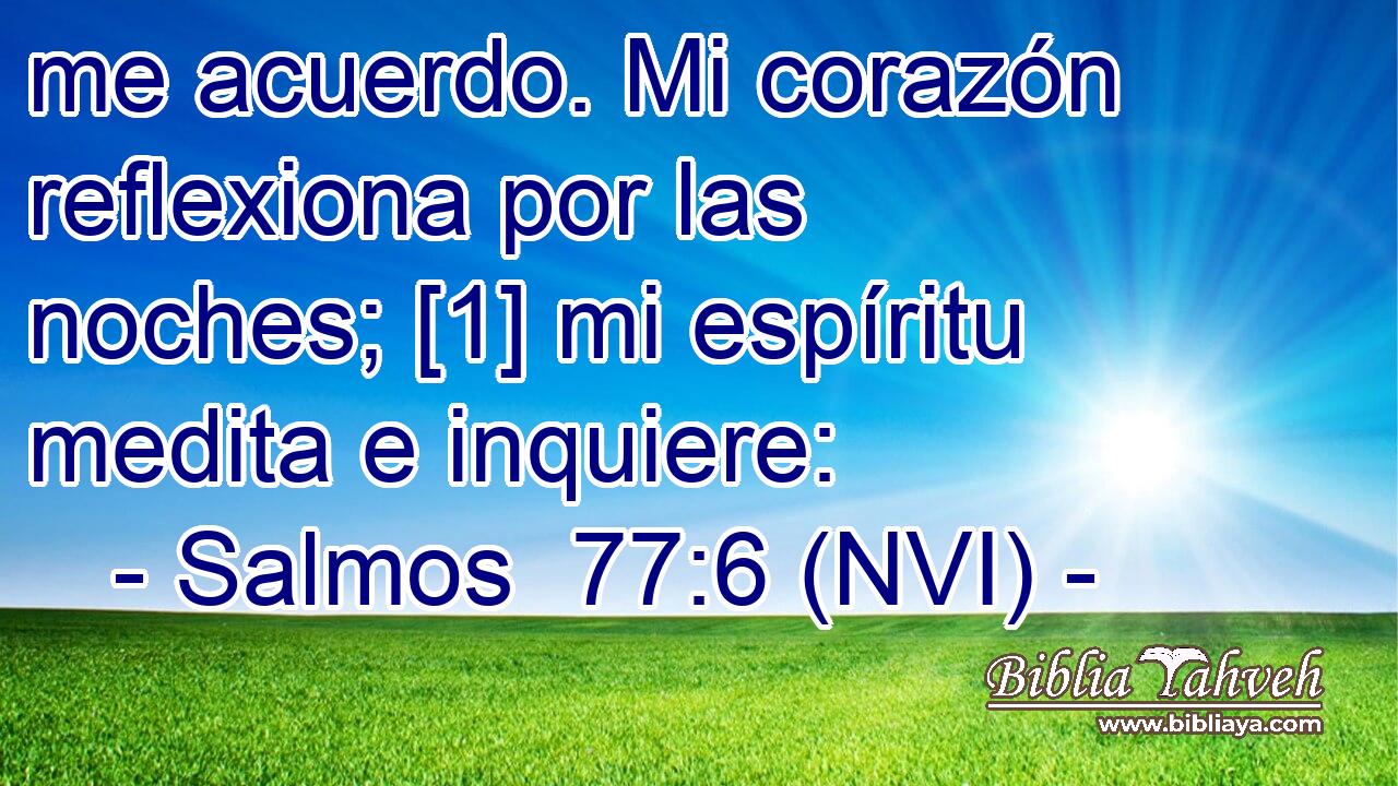  me acuerdo. Mi corazón reflexiona por las noches; [1] mi espíritu medita e inquiere: 
