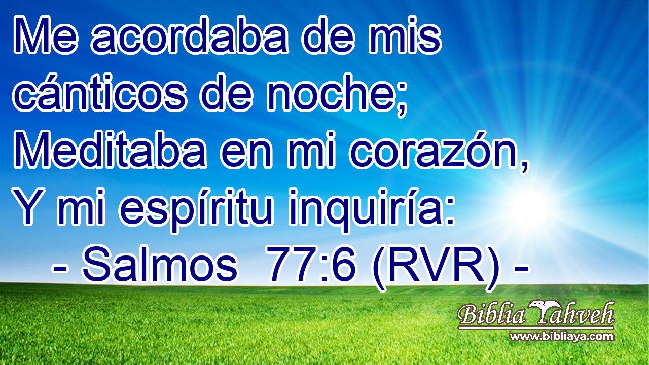 Me acordaba de mis cánticos de noche; Meditaba en mi corazón, Y mi espíritu inquiría: