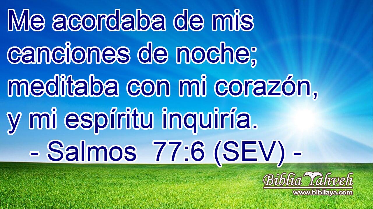 Me acordaba de mis canciones de noche; meditaba con mi corazón, y mi espíritu inquiría.