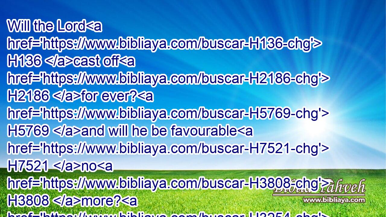 Will the Lord H136 cast off H2186 for ever? H5769 and will he be favourable H7521 no H3808 more? H3254 H5750
