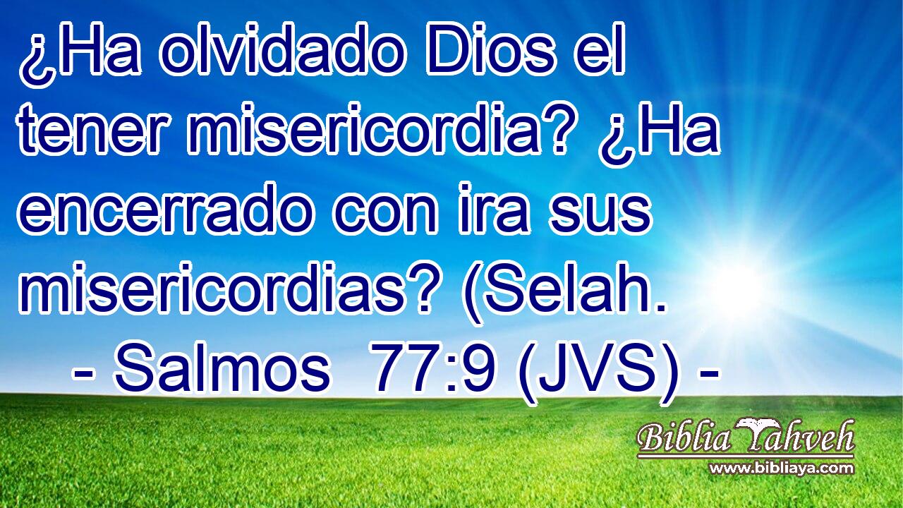 ¿Ha olvidado Dios el tener misericordia? ¿Ha encerrado con ira sus misericordias? (Selah.