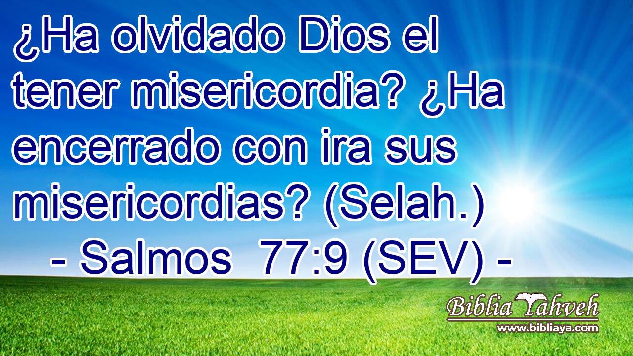 ¿Ha olvidado Dios el tener misericordia? ¿Ha encerrado con ira sus misericordias? (Selah.)