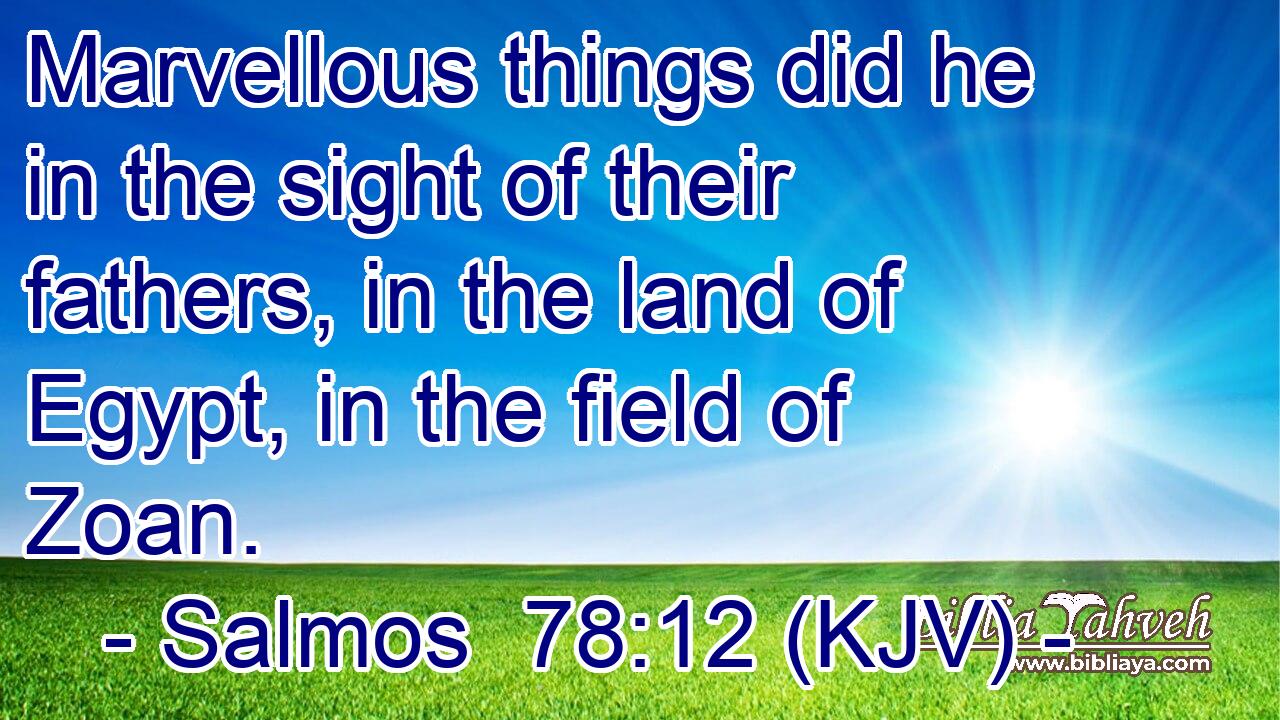Marvellous things did he in the sight of their fathers, in the land of Egypt, in the field of Zoan.