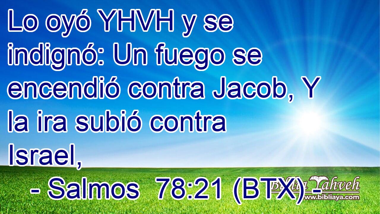 Lo oyó YHVH y se indignó: Un fuego se encendió contra Jacob, Y la ira subió contra Israel,