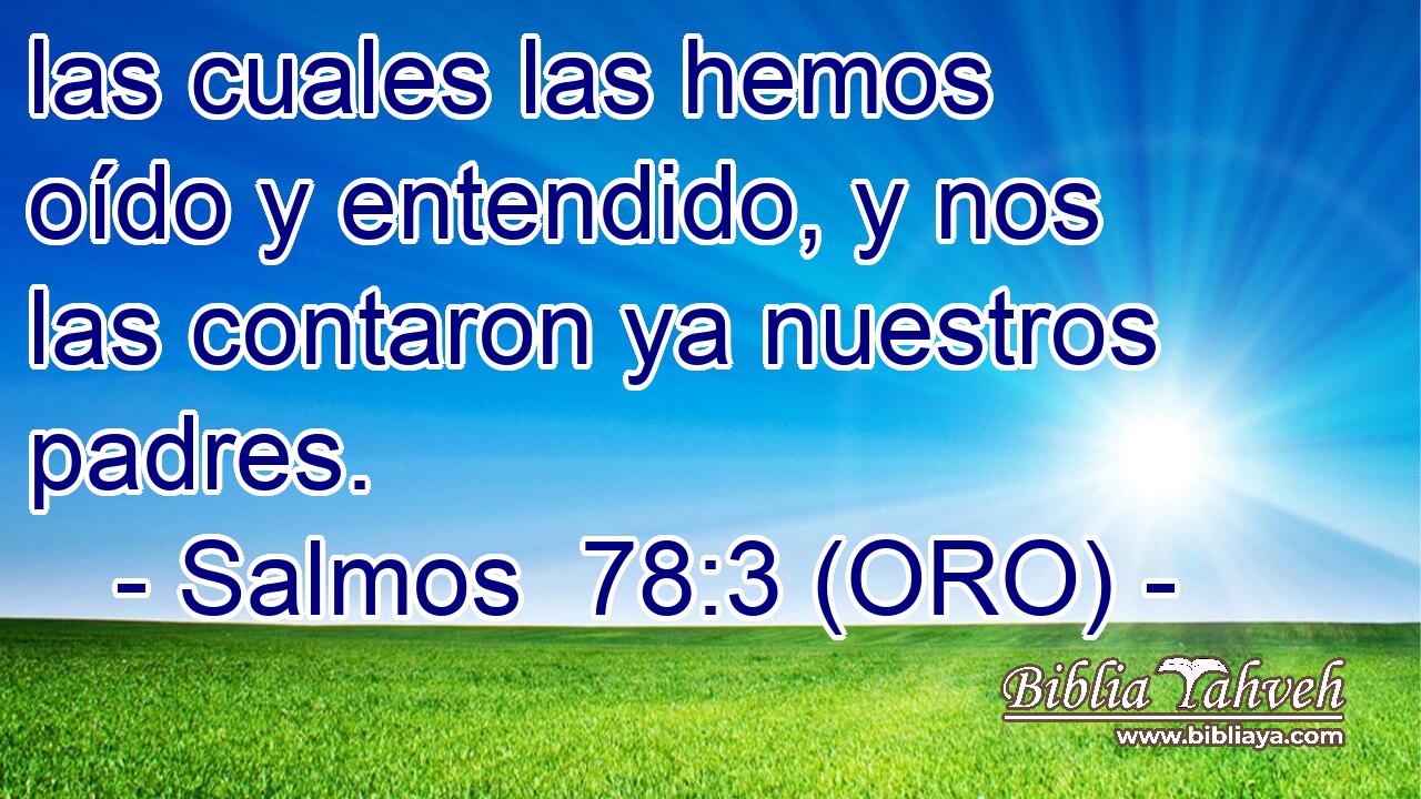  las cuales las hemos oído y entendido, y nos las contaron ya nuestros padres. 