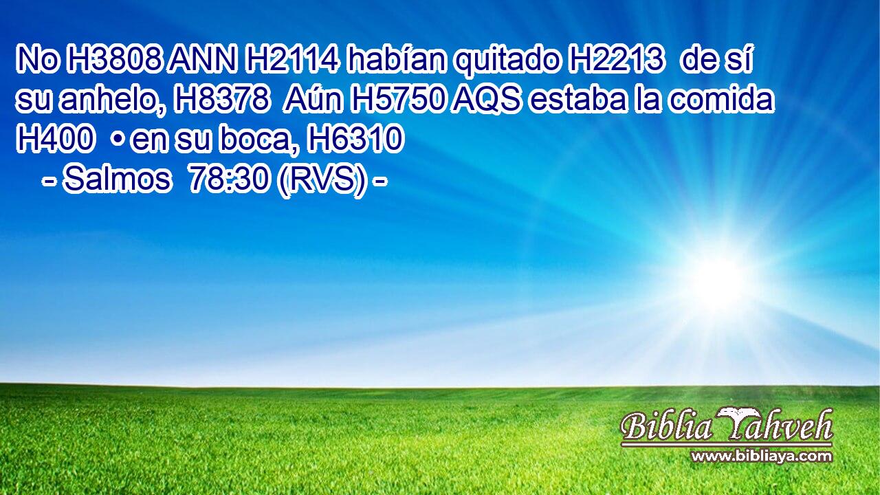 No H3808 ANN H2114 habían quitado H2213  de sí su anhelo, H8378  Aún H5750 AQS estaba la comida H400  • en su boca, H6310  