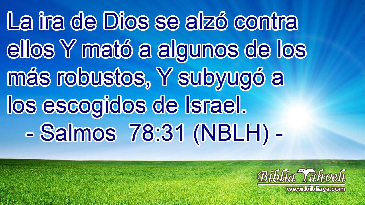  La ira de Dios se alzó contra ellos Y mató a algunos de los más robustos, Y subyugó a los escogidos de Israel. 