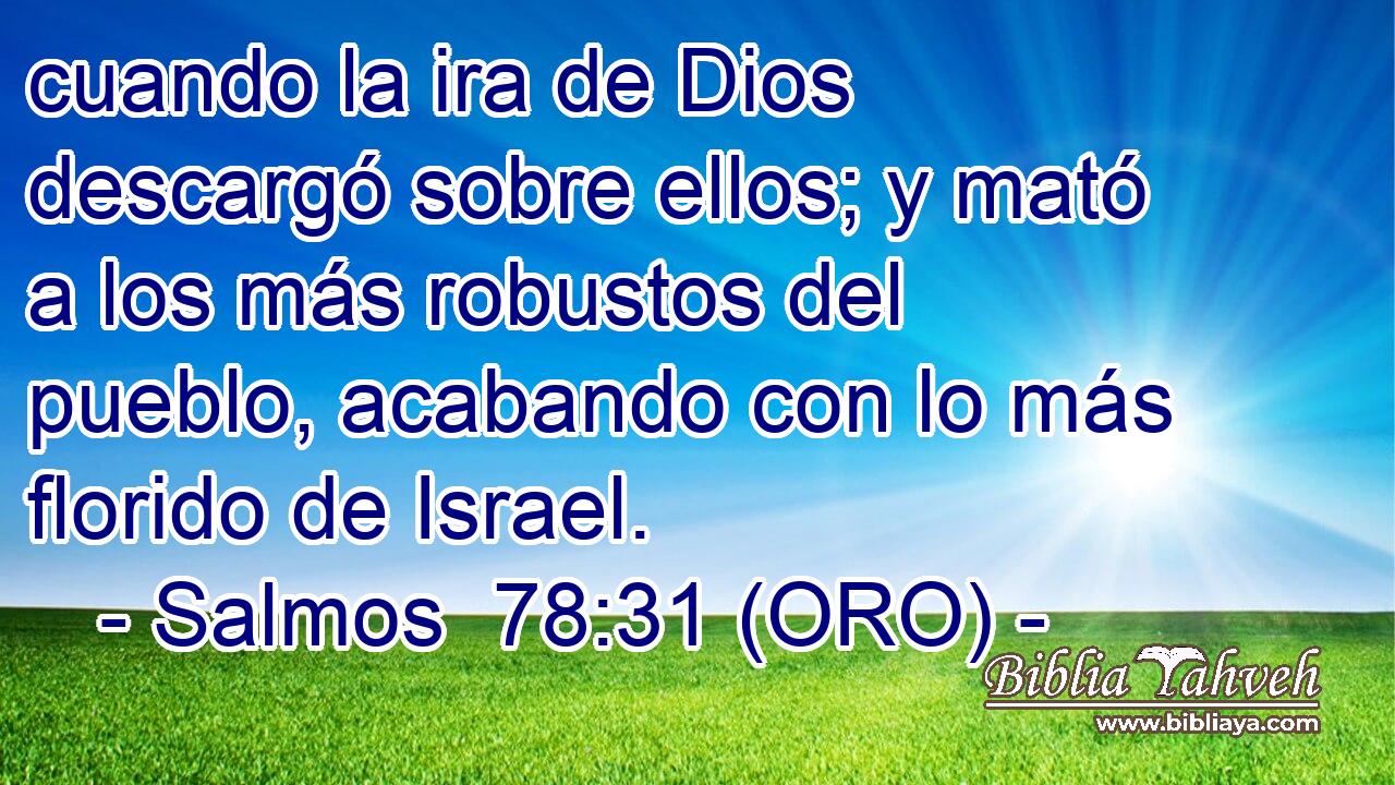  cuando la ira de Dios descargó sobre ellos; y mató a los más robustos del pueblo, acabando con lo más florido de Israel. 
